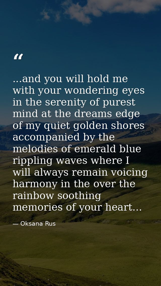 ...and you will hold me with your wondering eyes in the serenity of purest mind at the dreams edge of my quiet golden sh — Oksana Rus