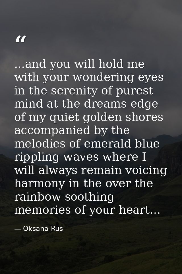 ...and you will hold me with your wondering eyes in the serenity of purest mind at the dreams edge of my quiet golden sh — Oksana Rus