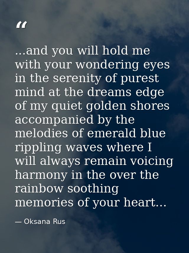 ...and you will hold me with your wondering eyes in the serenity of purest mind at the dreams edge of my quiet golden sh — Oksana Rus