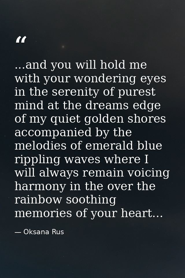 ...and you will hold me with your wondering eyes in the serenity of purest mind at the dreams edge of my quiet golden sh — Oksana Rus