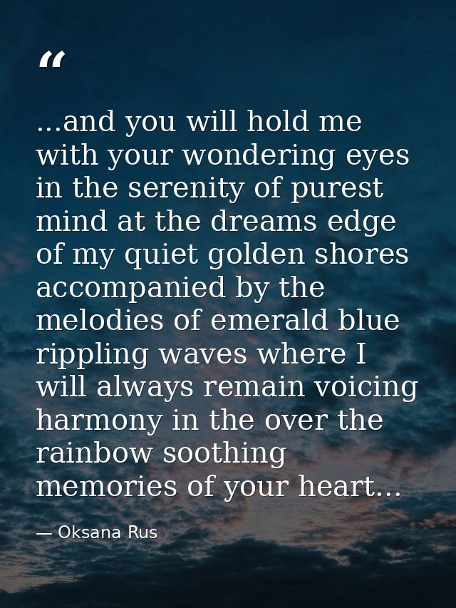 ...and you will hold me with your wondering eyes in the serenity of purest mind at the dreams edge of my quiet golden sh — Oksana Rus