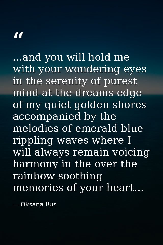 ...and you will hold me with your wondering eyes in the serenity of purest mind at the dreams edge of my quiet golden sh — Oksana Rus
