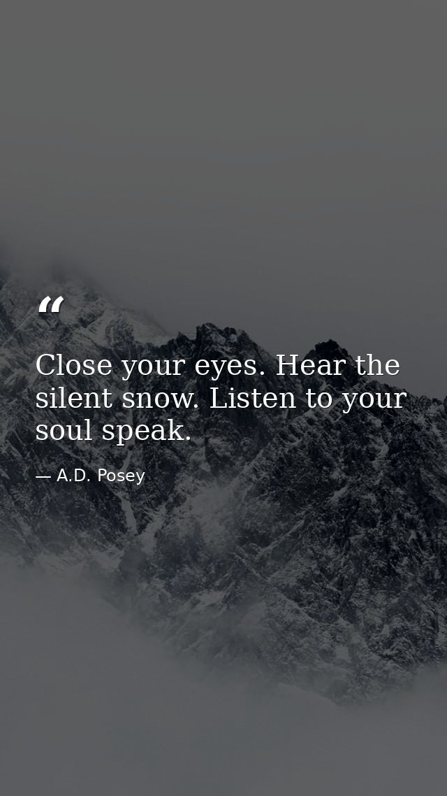 Close your eyes. Hear the silent snow. Listen to your soul speak. — A.D. Posey