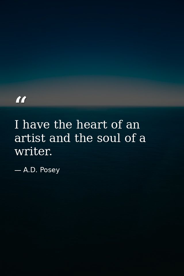 I have the heart of an artist and the soul of a writer. — A.D. Posey