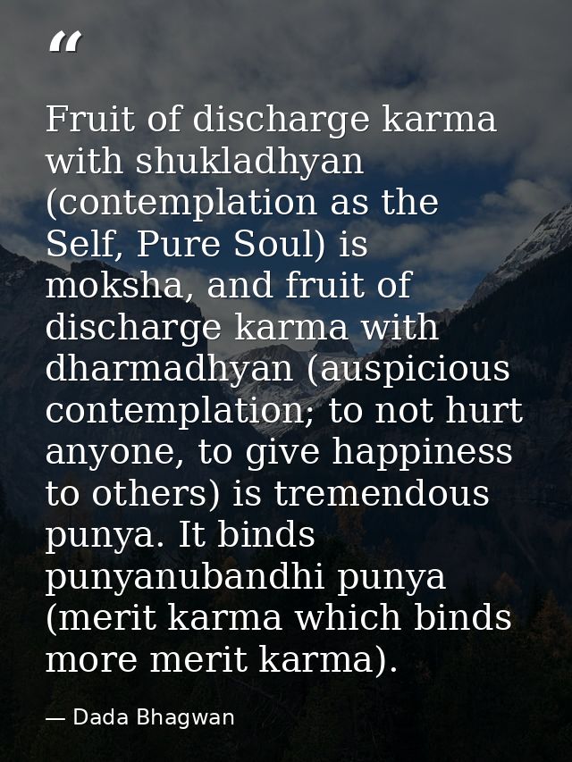 Fruit of discharge karma with shukladhyan (contemplation as the Self, Pure Soul) is moksha, and fruit of discharge karma — Dada Bhagwan