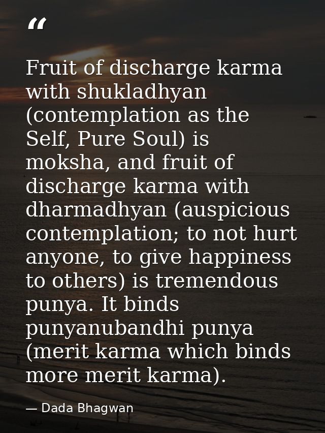 Fruit of discharge karma with shukladhyan (contemplation as the Self, Pure Soul) is moksha, and fruit of discharge karma — Dada Bhagwan