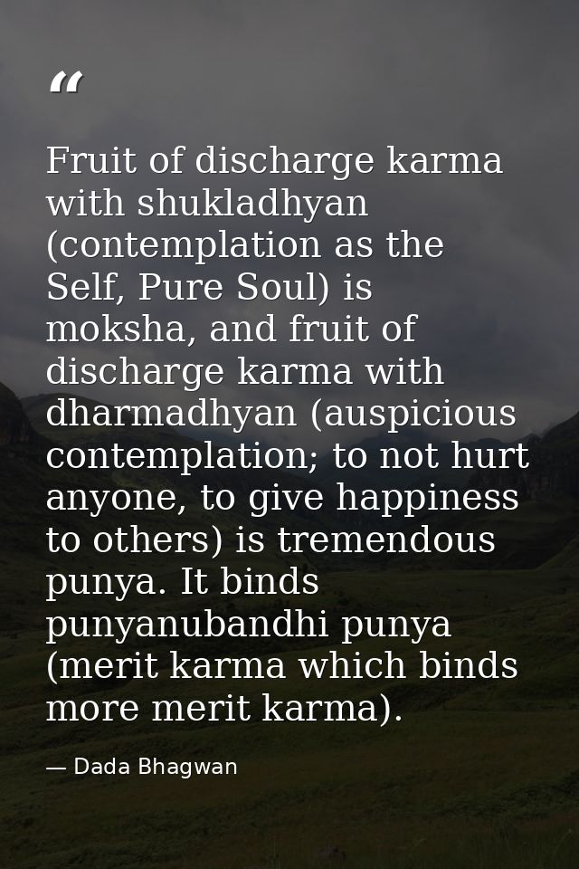 Fruit of discharge karma with shukladhyan (contemplation as the Self, Pure Soul) is moksha, and fruit of discharge karma — Dada Bhagwan