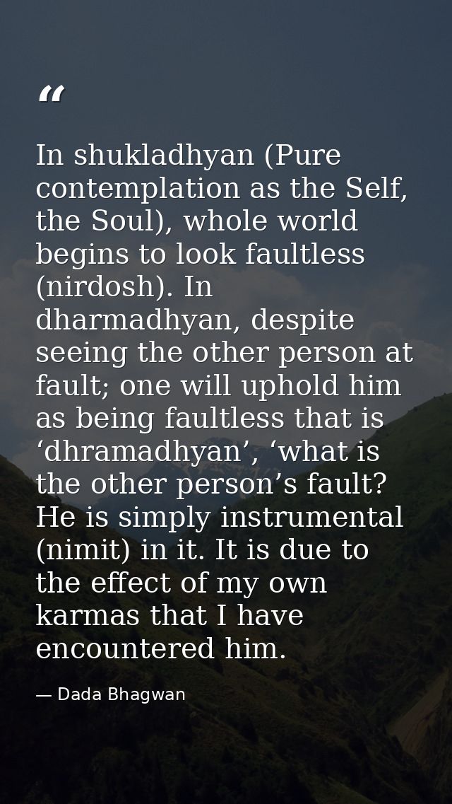 In shukladhyan (Pure contemplation as the Self, the Soul), whole world begins to look faultless (nirdosh). In dharmadhya — Dada Bhagwan