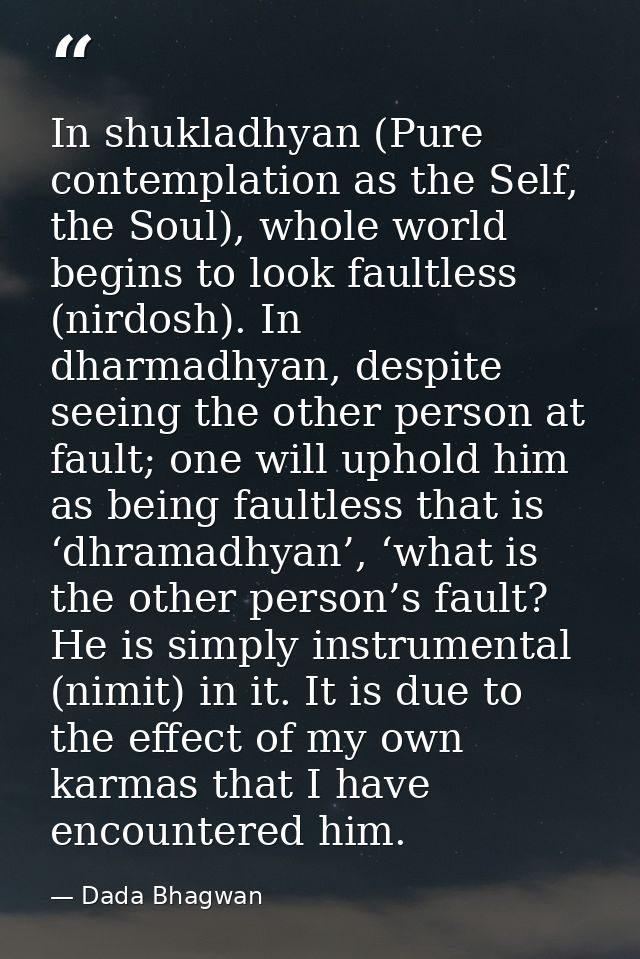 In shukladhyan (Pure contemplation as the Self, the Soul), whole world begins to look faultless (nirdosh). In dharmadhya — Dada Bhagwan