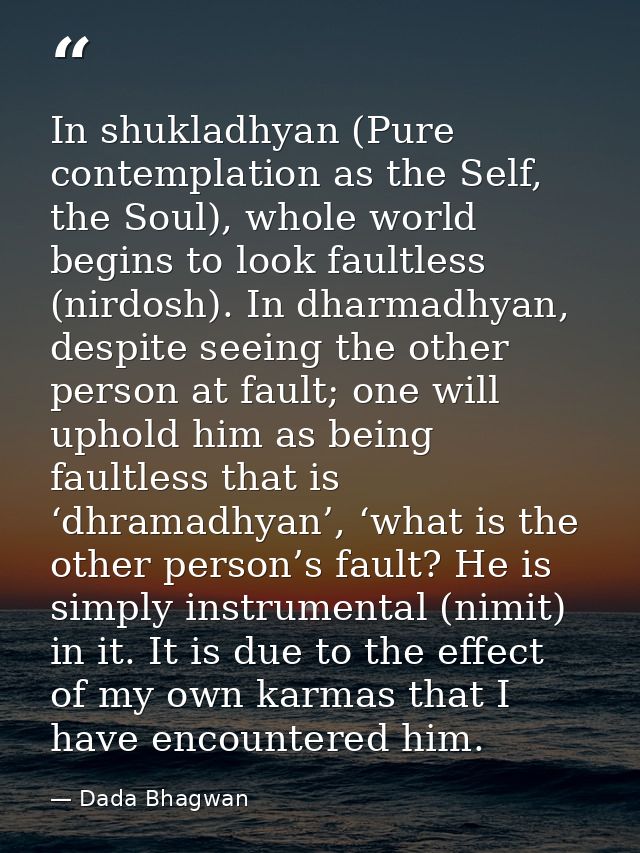 In shukladhyan (Pure contemplation as the Self, the Soul), whole world begins to look faultless (nirdosh). In dharmadhya — Dada Bhagwan