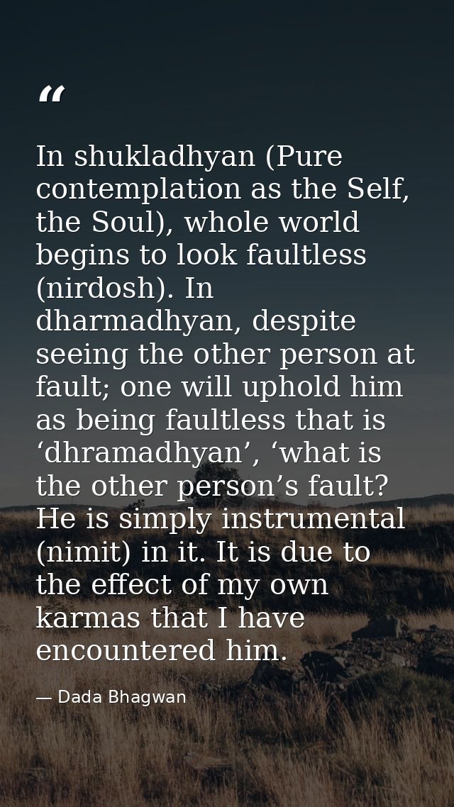 In shukladhyan (Pure contemplation as the Self, the Soul), whole world begins to look faultless (nirdosh). In dharmadhya — Dada Bhagwan