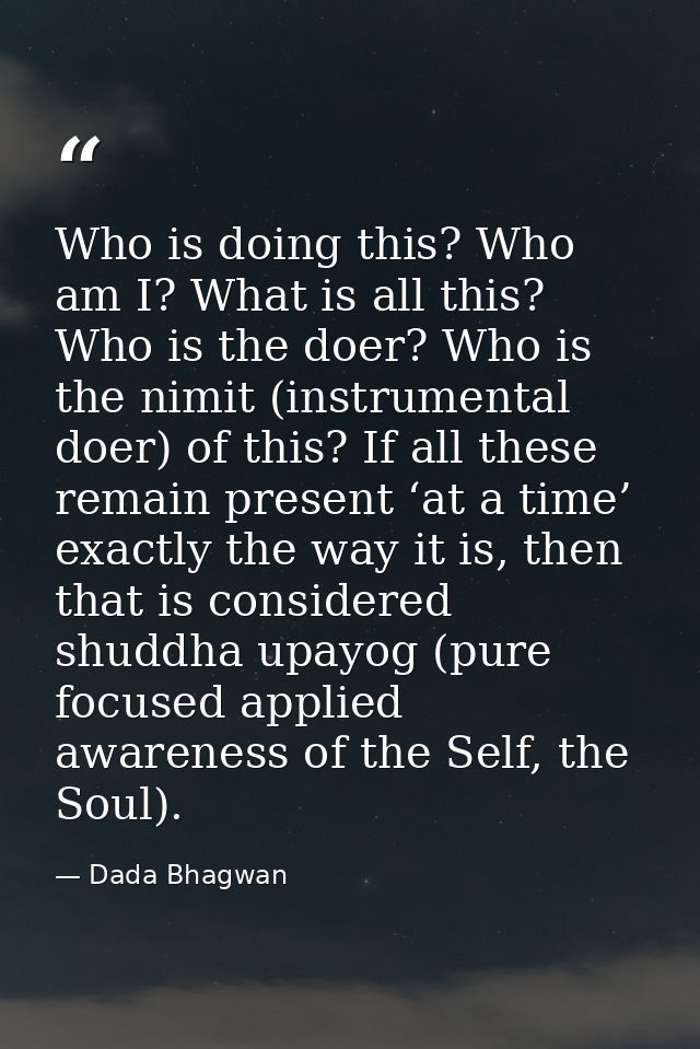 Who is doing this? Who am I? What is all this? Who is the doer? Who is the nimit (instrumental doer) of this? If all the — Dada Bhagwan