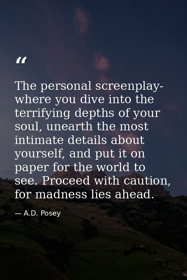The personal screenplay- where you dive into the terrifying depths of your soul, unearth the most intimate details about — A.D. Posey