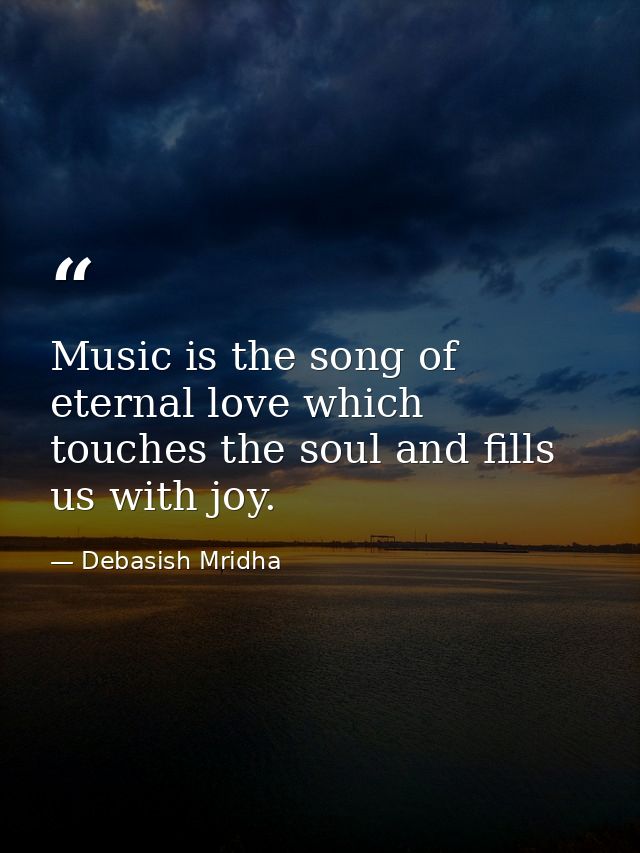 Music is the song of eternal love which touches the soul and fills us with joy. — Debasish Mridha