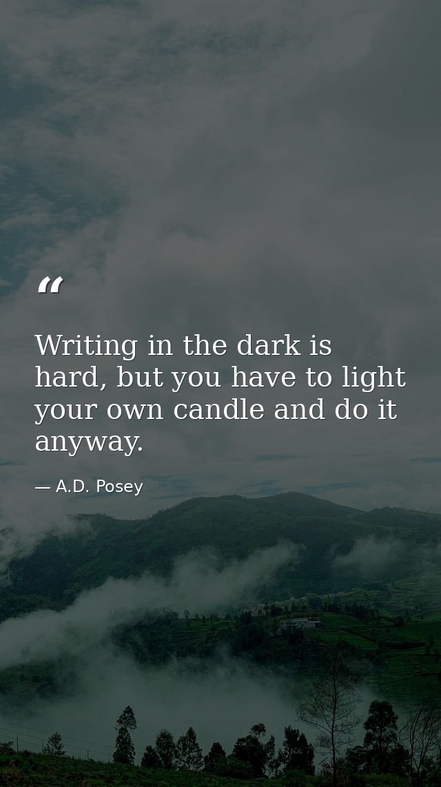 Writing in the dark is hard, but you have to light your own candle and do it anyway. — A.D. Posey