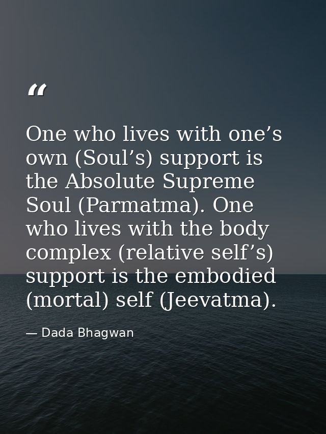 One who lives with one’s own (Soul’s) support is the Absolute Supreme Soul (Parmatma). One who lives with the body compl — Dada Bhagwan