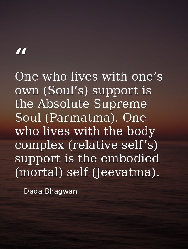One who lives with one’s own (Soul’s) support is the Absolute Supreme Soul (Parmatma). One who lives with the body compl — Dada Bhagwan
