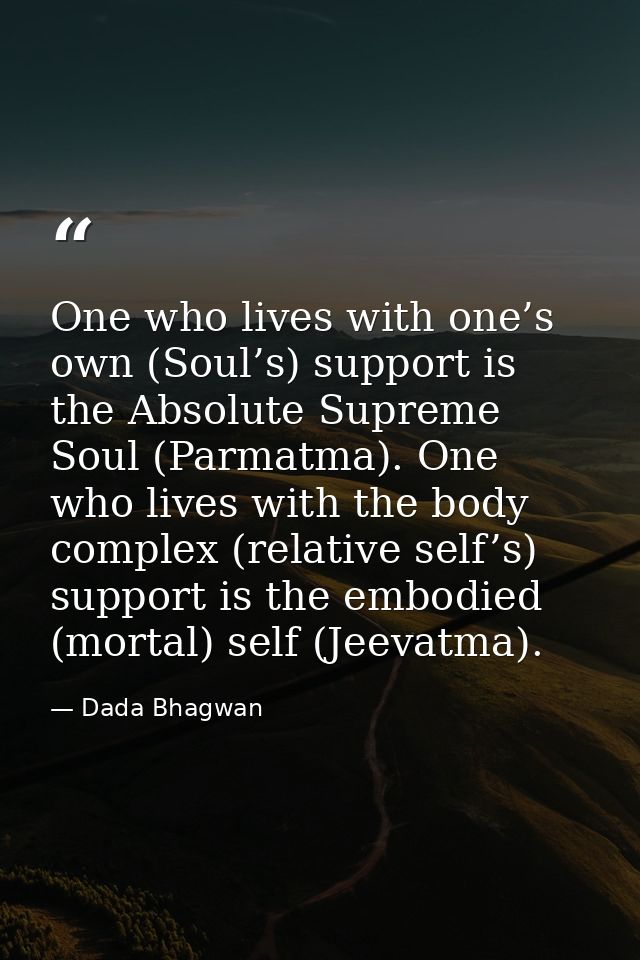 One who lives with one’s own (Soul’s) support is the Absolute Supreme Soul (Parmatma). One who lives with the body compl — Dada Bhagwan