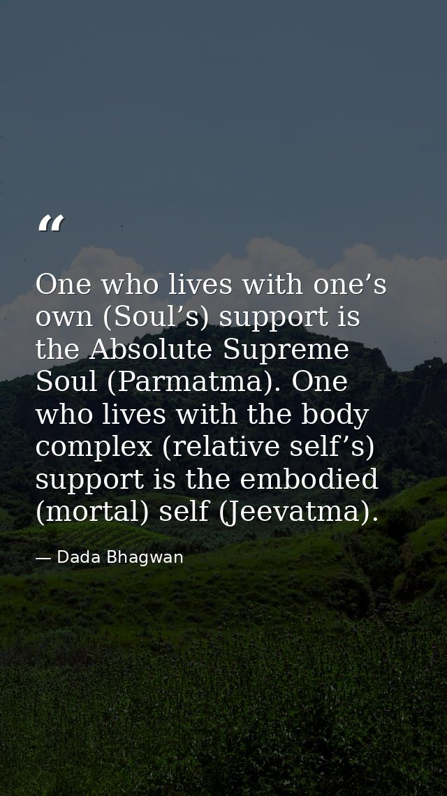 One who lives with one’s own (Soul’s) support is the Absolute Supreme Soul (Parmatma). One who lives with the body compl — Dada Bhagwan