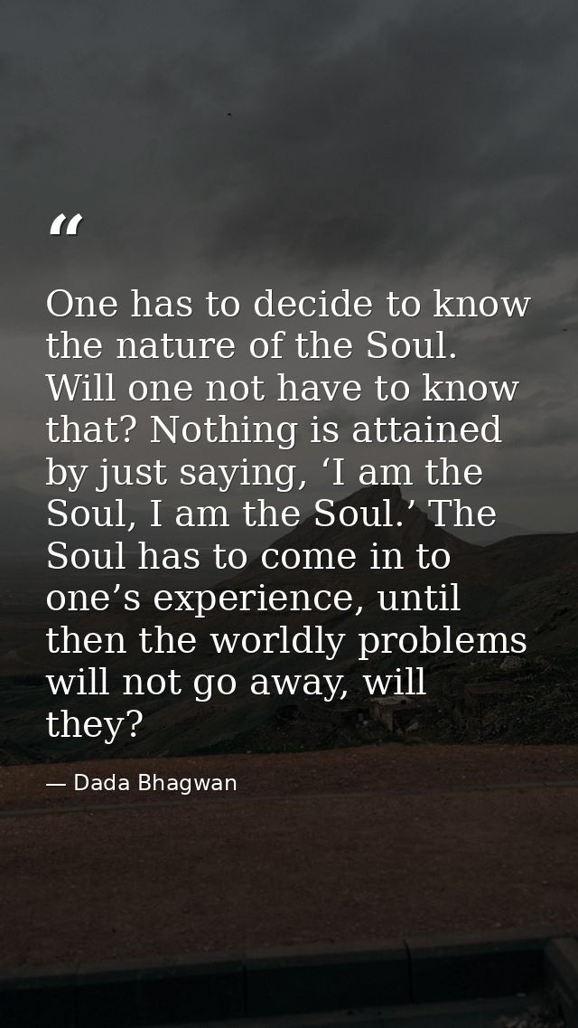 One has to decide to know the nature of the Soul. Will one not have to know that? Nothing is attained by just saying, ‘I — Dada Bhagwan