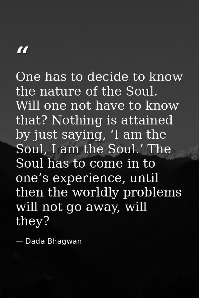 One has to decide to know the nature of the Soul. Will one not have to know that? Nothing is attained by just saying, ‘I — Dada Bhagwan