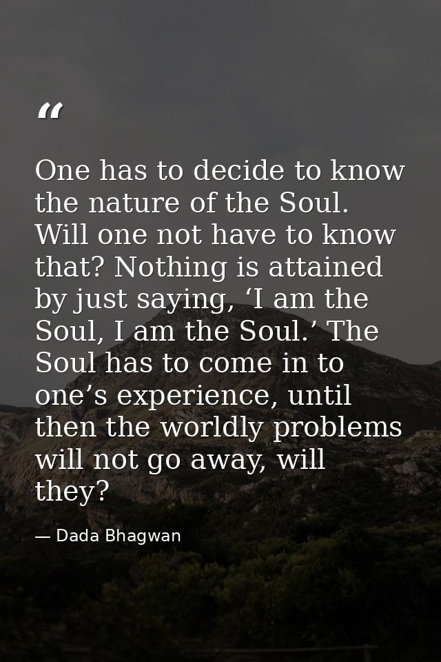 One has to decide to know the nature of the Soul. Will one not have to know that? Nothing is attained by just saying, ‘I — Dada Bhagwan