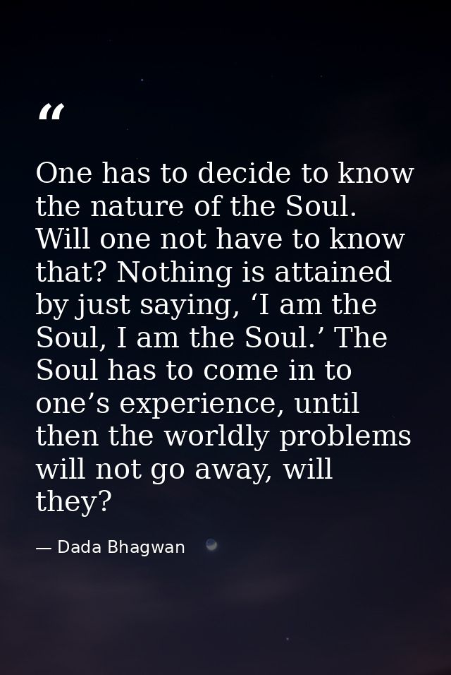 One has to decide to know the nature of the Soul. Will one not have to know that? Nothing is attained by just saying, ‘I — Dada Bhagwan