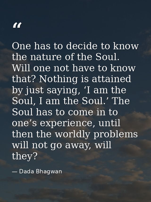 One has to decide to know the nature of the Soul. Will one not have to know that? Nothing is attained by just saying, ‘I — Dada Bhagwan
