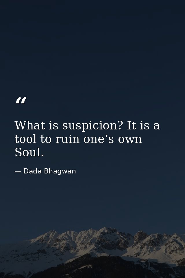 What is suspicion? It is a tool to ruin one’s own Soul. — Dada Bhagwan