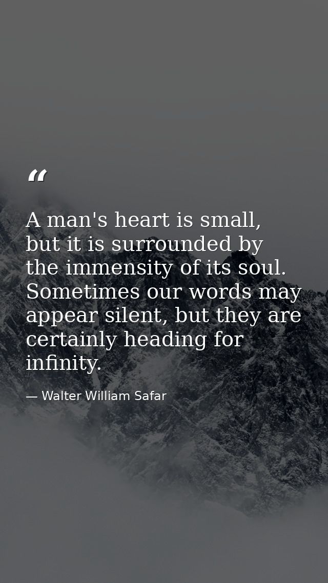 A man's heart is small, but it is surrounded by the immensity of its soul. Sometimes our words may appear silent, but th — Walter William Safar