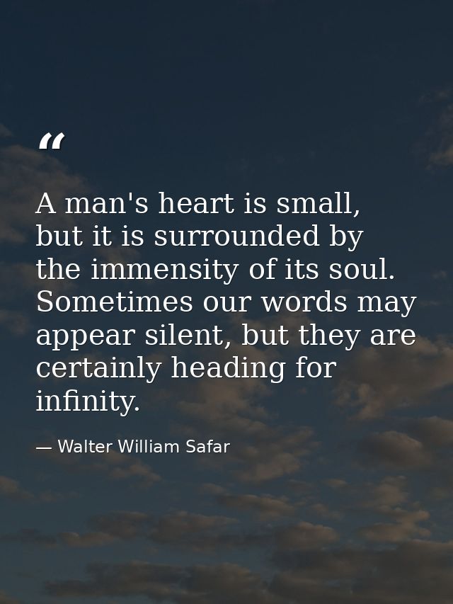 A man's heart is small, but it is surrounded by the immensity of its soul. Sometimes our words may appear silent, but th — Walter William Safar