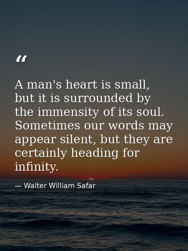 A man's heart is small, but it is surrounded by the immensity of its soul. Sometimes our words may appear silent, but th — Walter William Safar