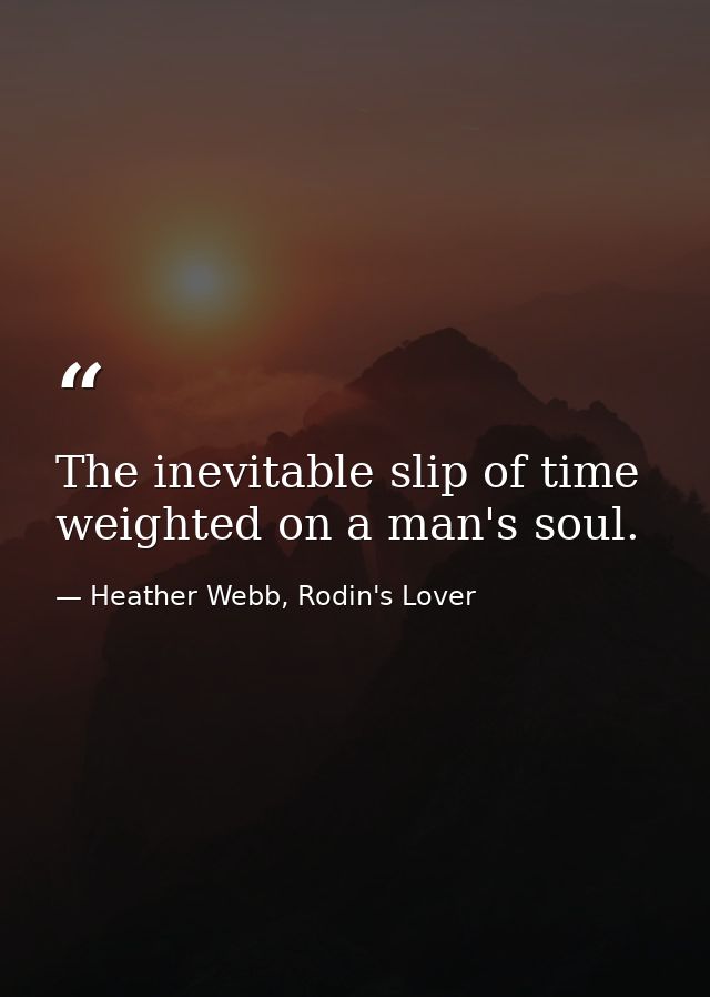 The inevitable slip of time weighted on a man's soul. — Heather Webb, Rodin's Lover