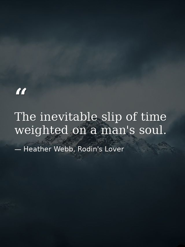 The inevitable slip of time weighted on a man's soul. — Heather Webb, Rodin's Lover