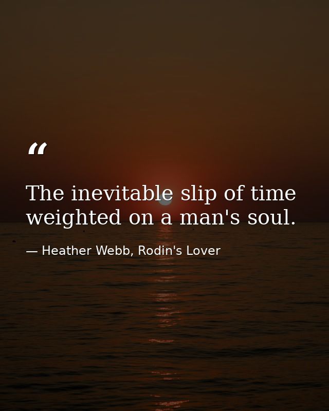 The inevitable slip of time weighted on a man's soul. — Heather Webb, Rodin's Lover