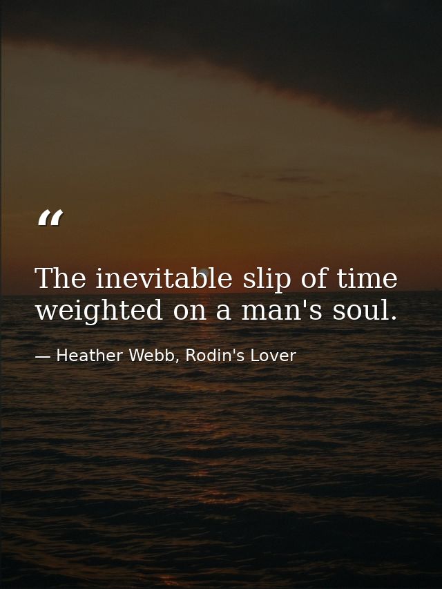 The inevitable slip of time weighted on a man's soul. — Heather Webb, Rodin's Lover