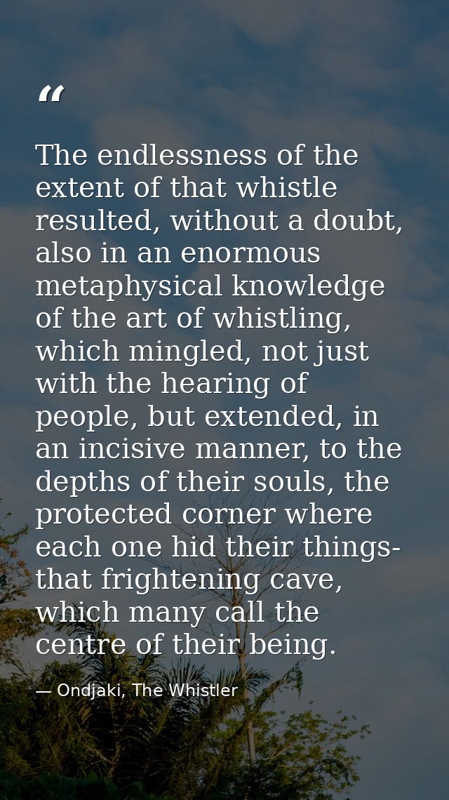 The endlessness of the extent of that whistle resulted, without a doubt, also in an enormous metaphysical knowledge of t — Ondjaki, The Whistler