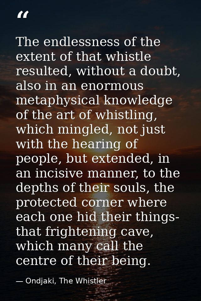 The endlessness of the extent of that whistle resulted, without a doubt, also in an enormous metaphysical knowledge of t — Ondjaki, The Whistler