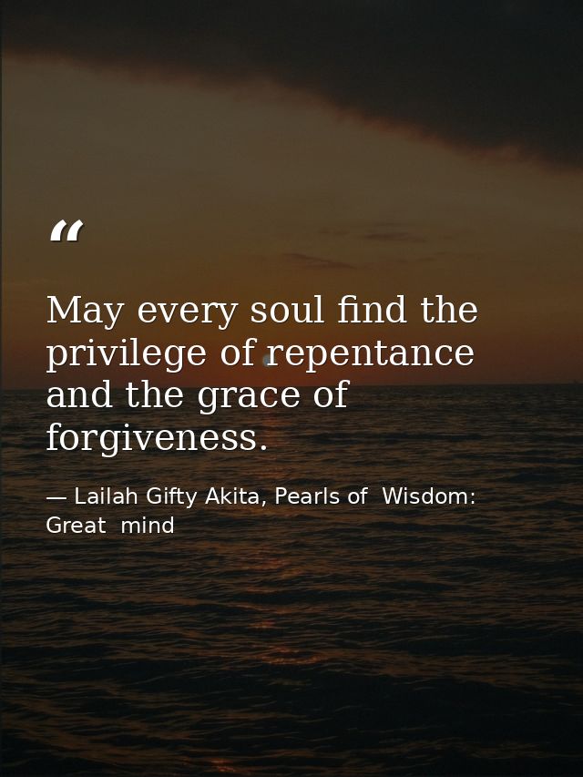 May every soul find the privilege of repentance and the grace of forgiveness. — Lailah Gifty Akita, Pearls of  Wisdom: Great  mind