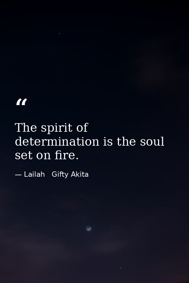 The spirit of determination is the soul set on fire. — Lailah   Gifty Akita