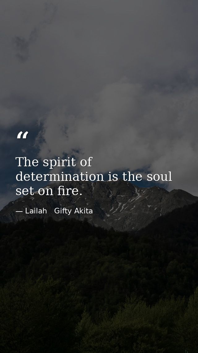 The spirit of determination is the soul set on fire. — Lailah   Gifty Akita