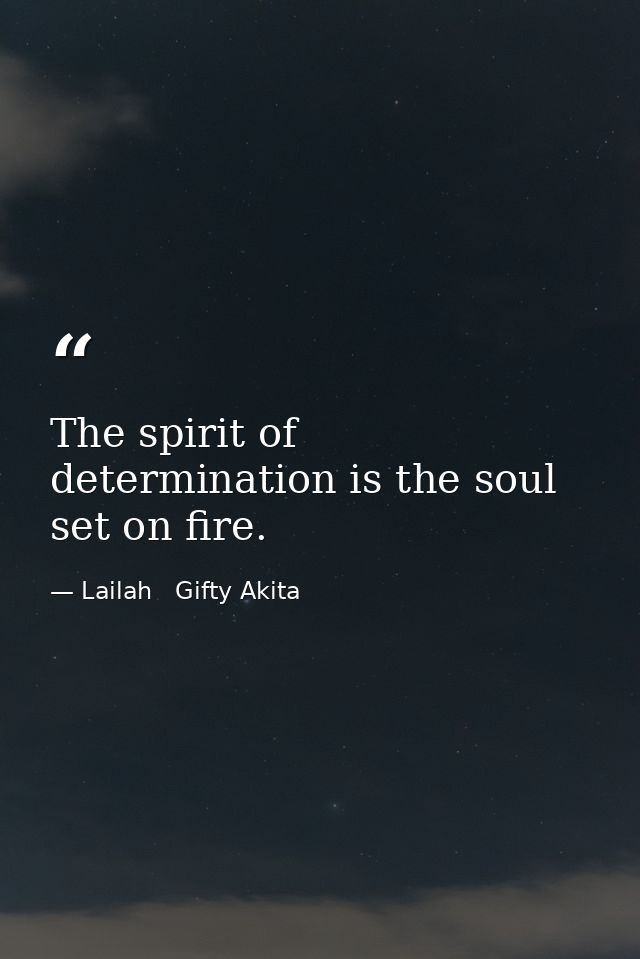 The spirit of determination is the soul set on fire. — Lailah   Gifty Akita