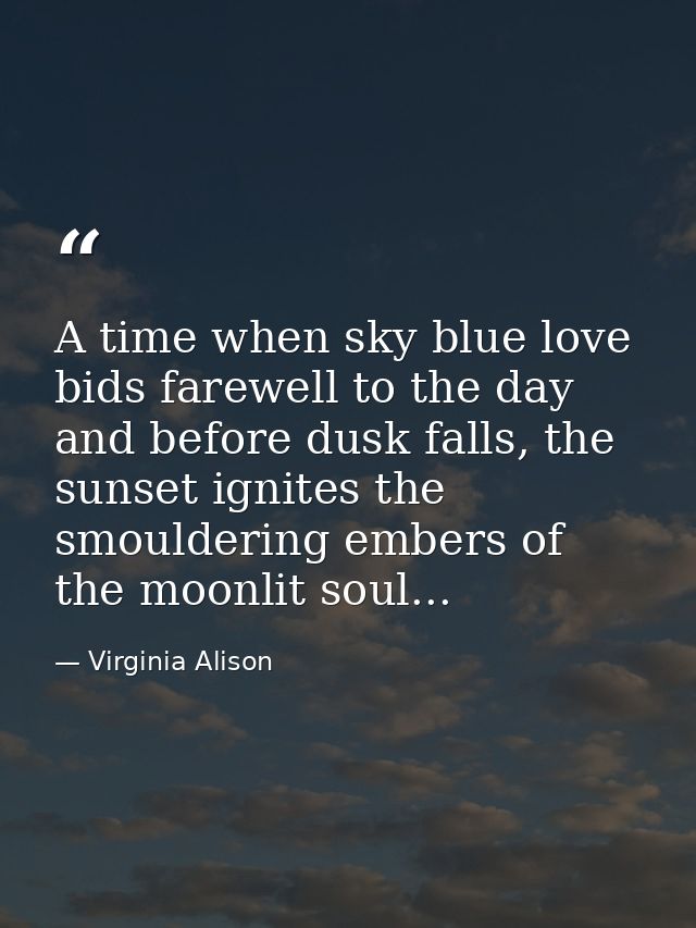 A time when sky blue love bids farewell to the day and before dusk falls, the sunset ignites the smouldering embers of t — Virginia Alison