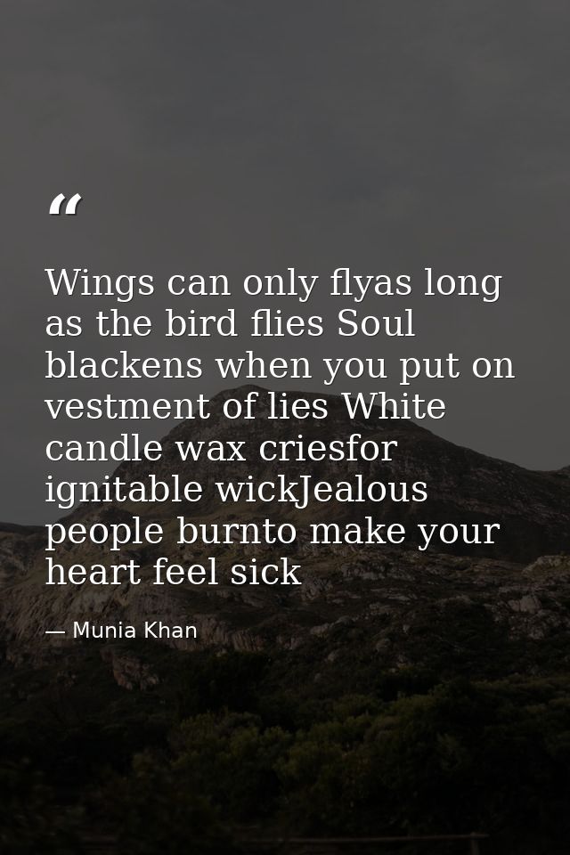 Wings can only flyas long as the bird flies Soul blackens when you put on vestment of lies White candle wax criesfor ign — Munia Khan