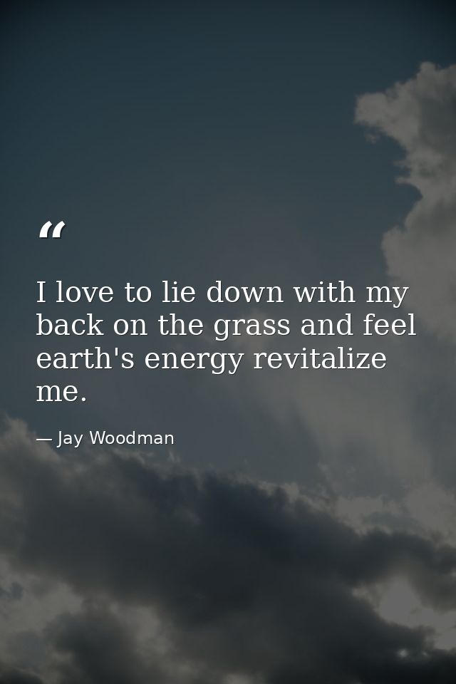 I love to lie down with my back on the grass and feel earth's energy revitalize me. — Jay Woodman