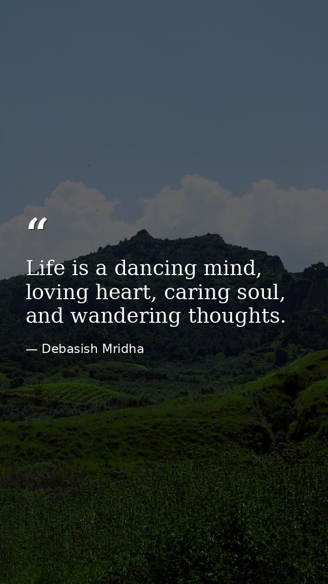 Life is a dancing mind, loving heart, caring soul, and wandering thoughts. — Debasish Mridha