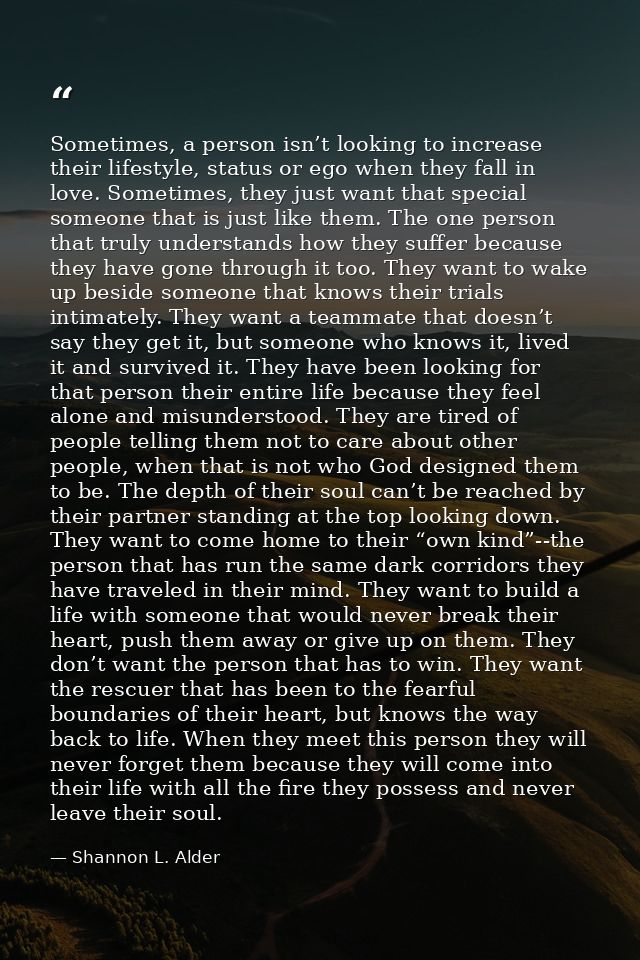 Sometimes, a person isn’t looking to increase their lifestyle, status or ego when they fall in love. Sometimes, they jus — Shannon L. Alder