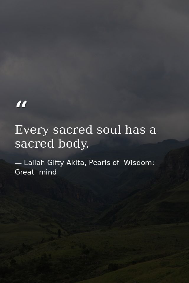 Every sacred soul has a sacred body. — Lailah Gifty Akita, Pearls of  Wisdom: Great  mind