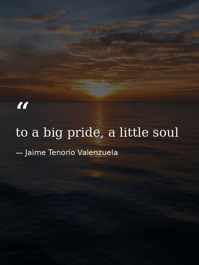 to a big pride, a little soul — Jaime Tenorio Valenzuela