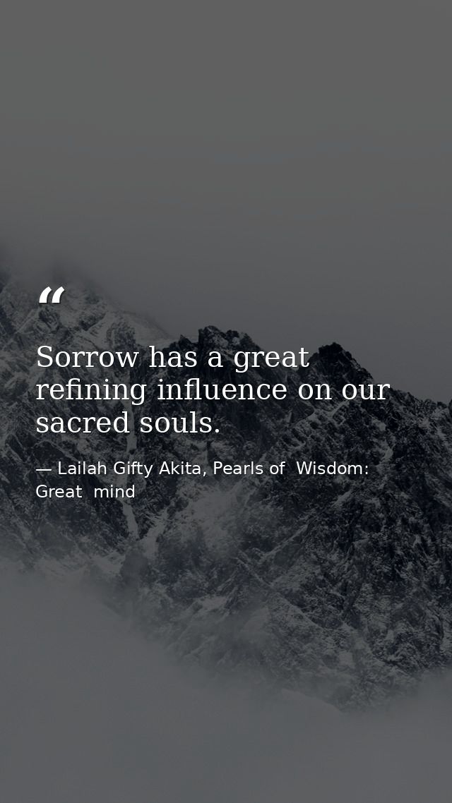 Sorrow has a great refining influence on our sacred souls. — Lailah Gifty Akita, Pearls of  Wisdom: Great  mind